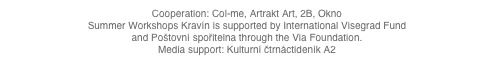 Cooperation: Col-me, Artrakt Art, 2B, OknoSummer Workshops Kravín is supported by International Visegrad Fund and Poštovní spořitelna through the Via Foundation.Media support: Kulturní čtrnáctideník A2